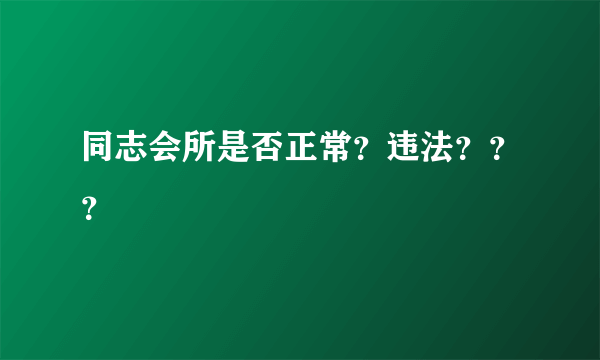 同志会所是否正常？违法？？？