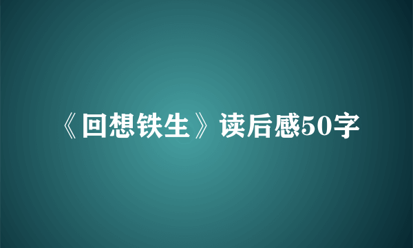 《回想铁生》读后感50字