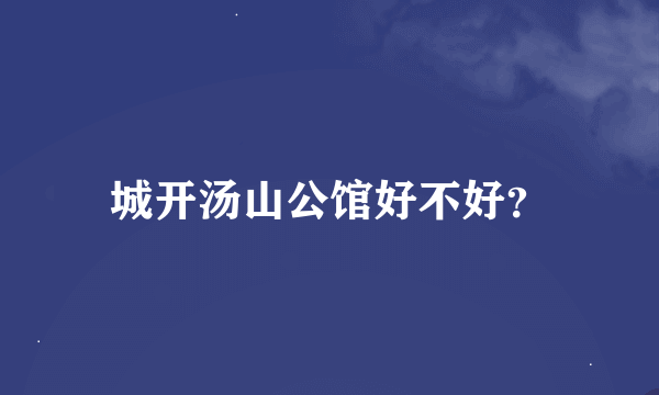 城开汤山公馆好不好？