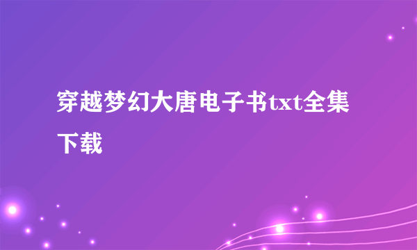 穿越梦幻大唐电子书txt全集下载