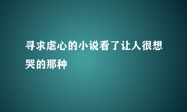 寻求虐心的小说看了让人很想哭的那种