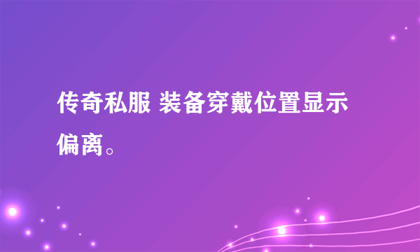 传奇私服 装备穿戴位置显示偏离。