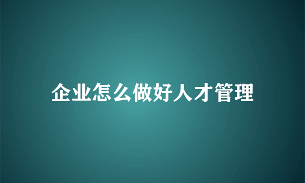 企业怎么做好人才管理