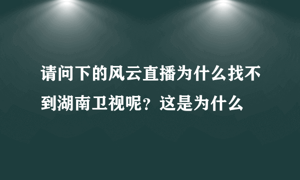 请问下的风云直播为什么找不到湖南卫视呢？这是为什么