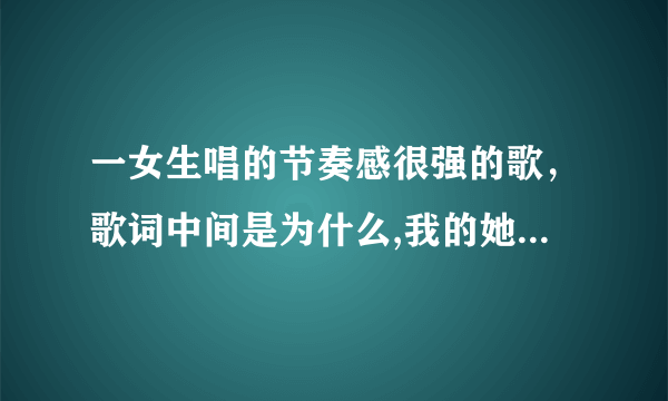 一女生唱的节奏感很强的歌，歌词中间是为什么,我的她.....最后高潮部分everybody for in love..