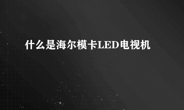 什么是海尔模卡LED电视机