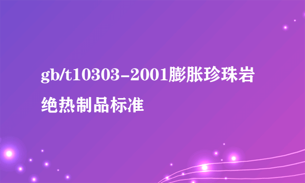 gb/t10303-2001膨胀珍珠岩绝热制品标准