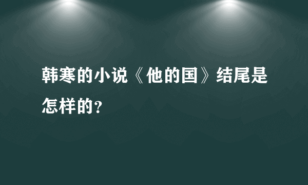 韩寒的小说《他的国》结尾是怎样的？