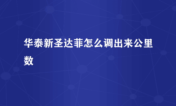 华泰新圣达菲怎么调出来公里数