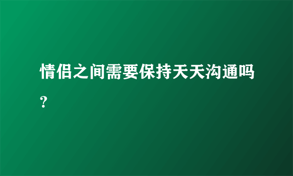 情侣之间需要保持天天沟通吗？