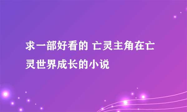 求一部好看的 亡灵主角在亡灵世界成长的小说