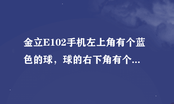 金立E102手机左上角有个蓝色的球，球的右下角有个文件，球的左上角有个大写的a,是什么意思？怎么去掉？