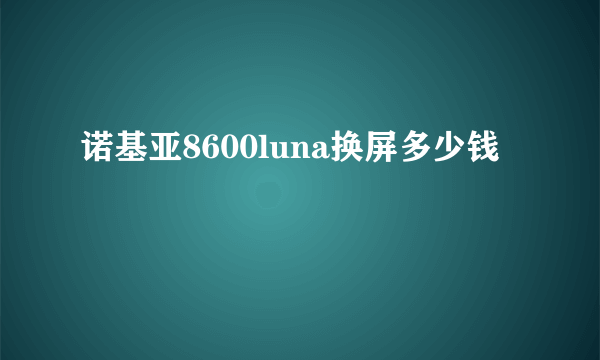 诺基亚8600luna换屏多少钱