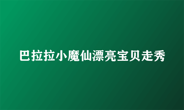 巴拉拉小魔仙漂亮宝贝走秀