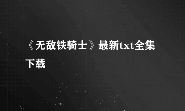 《无敌铁骑士》最新txt全集下载