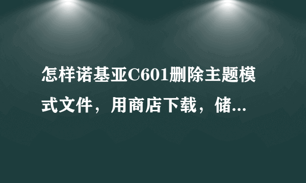 怎样诺基亚C601删除主题模式文件，用商店下载，储存在了手机里，不是储存卡