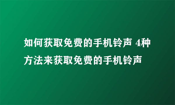 如何获取免费的手机铃声 4种方法来获取免费的手机铃声