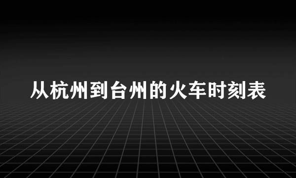 从杭州到台州的火车时刻表