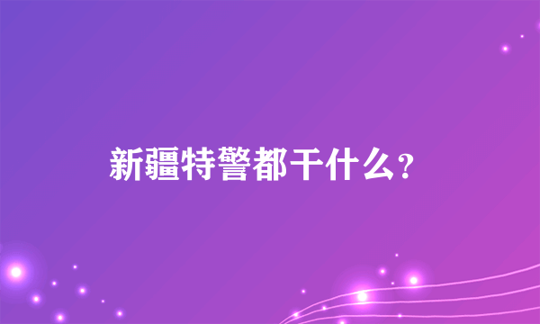 新疆特警都干什么？