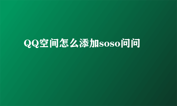 QQ空间怎么添加soso问问