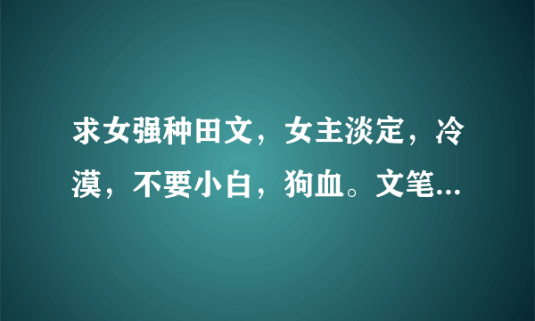 求女强种田文，女主淡定，冷漠，不要小白，狗血。文笔，情节要好。