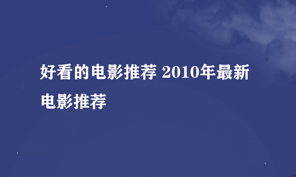 好看的电影推荐 2010年最新电影推荐