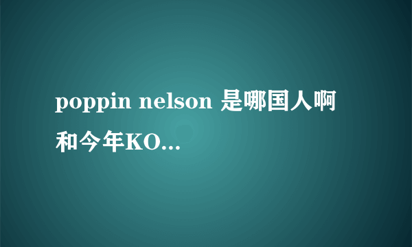 poppin nelson 是哪国人啊 和今年KOD8冠军都是法国的嘛