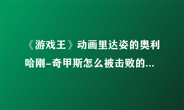 《游戏王》动画里达姿的奥利哈刚-奇甲斯怎么被击败的？不是可以复活吗，一转眼没了