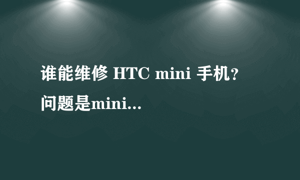 谁能维修 HTC mini 手机？ 问题是mini手机屏碎了 ；外壳破了 ；主板应该没有问题；待测试。 请问谁能帮我