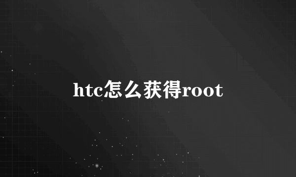 htc怎么获得root