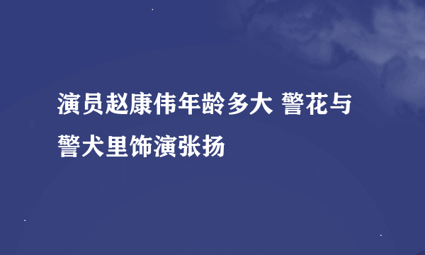 演员赵康伟年龄多大 警花与警犬里饰演张扬