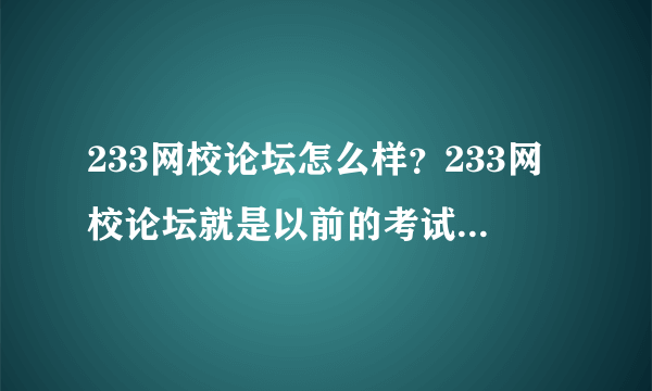 233网校论坛怎么样？233网校论坛就是以前的考试大论坛吧？