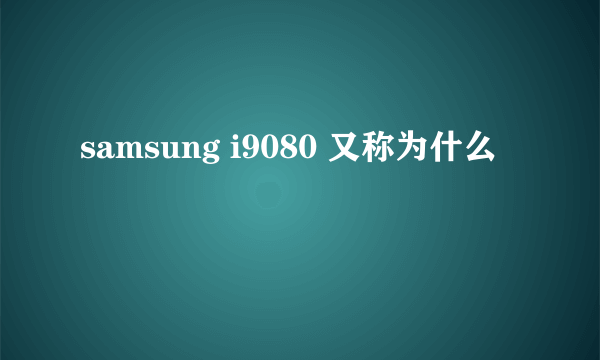 samsung i9080 又称为什么