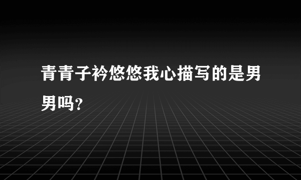 青青子衿悠悠我心描写的是男男吗？