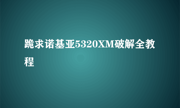 跪求诺基亚5320XM破解全教程