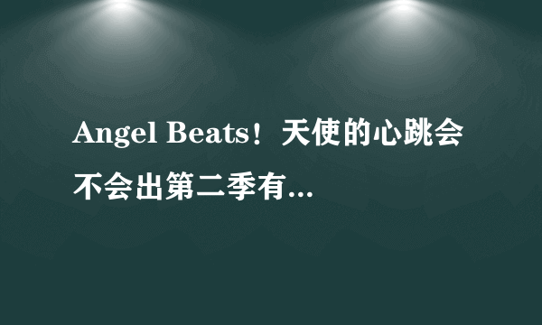 Angel Beats！天使的心跳会不会出第二季有官方消息吗？