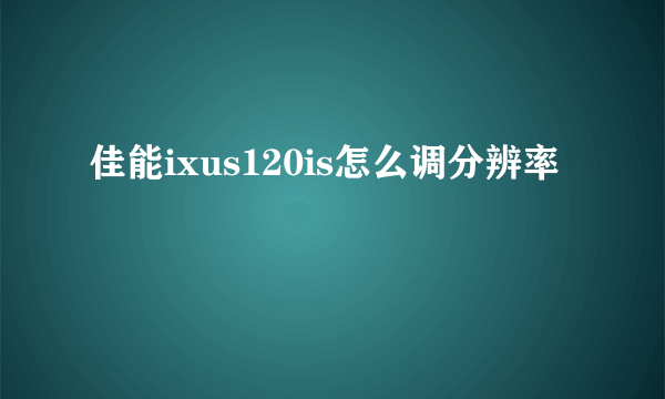 佳能ixus120is怎么调分辨率