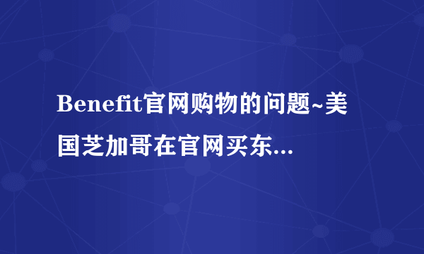 Benefit官网购物的问题~美国芝加哥在官网买东西要交税不~