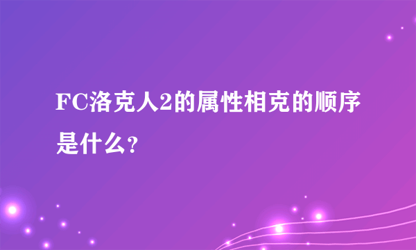 FC洛克人2的属性相克的顺序是什么？