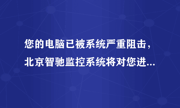 您的电脑已被系统严重阻击，北京智驰监控系统将对您进行锁定跟踪，请