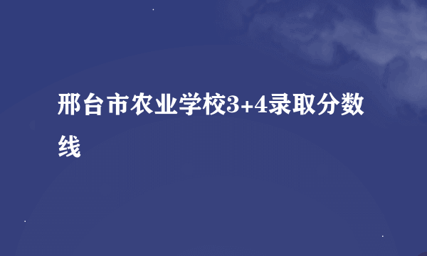 邢台市农业学校3+4录取分数线