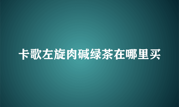 卡歌左旋肉碱绿茶在哪里买