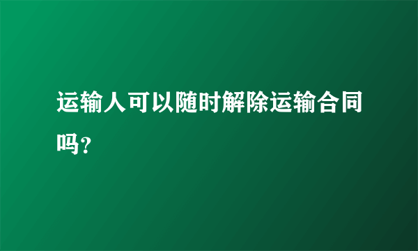 运输人可以随时解除运输合同吗？