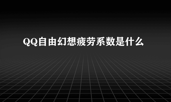 QQ自由幻想疲劳系数是什么