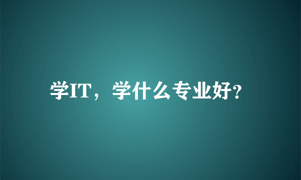 学IT，学什么专业好？