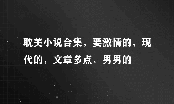 耽美小说合集，要激情的，现代的，文章多点，男男的