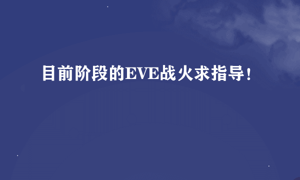 目前阶段的EVE战火求指导！