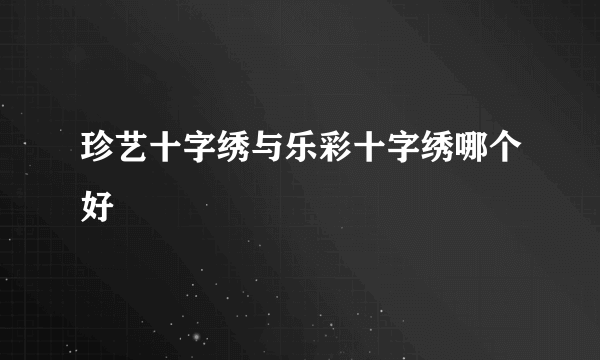 珍艺十字绣与乐彩十字绣哪个好