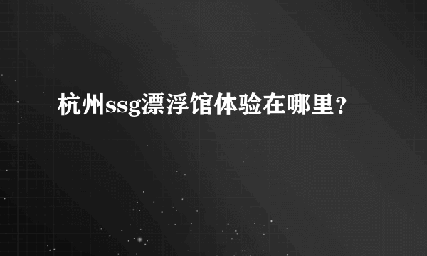 杭州ssg漂浮馆体验在哪里？