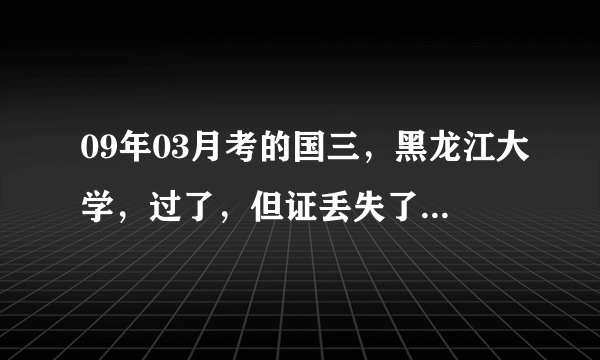 09年03月考的国三，黑龙江大学，过了，但证丢失了，也没有准考证号，想知道怎样用身份证查询成绩